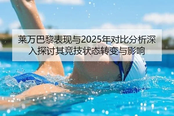 莱万巴黎表现与2025年对比分析深入探讨其竞技状态转变与影响 - ky.app
