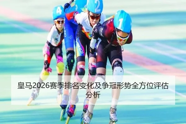 皇马2026赛季排名变化及争冠形势全方位评估分析 - ky.app